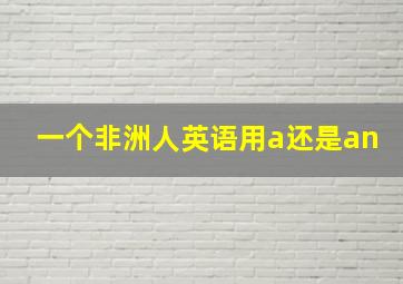 一个非洲人英语用a还是an