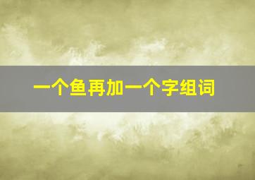 一个鱼再加一个字组词