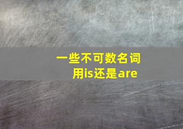 一些不可数名词用is还是are