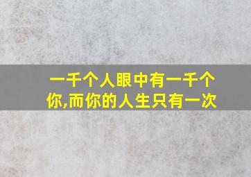 一千个人眼中有一千个你,而你的人生只有一次