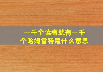 一千个读者就有一千个哈姆雷特是什么意思