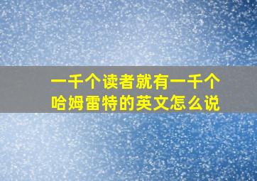 一千个读者就有一千个哈姆雷特的英文怎么说