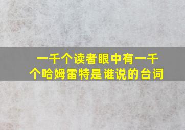 一千个读者眼中有一千个哈姆雷特是谁说的台词