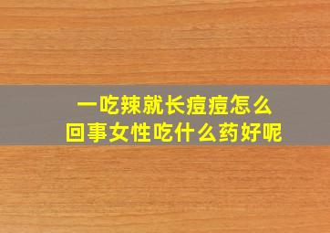 一吃辣就长痘痘怎么回事女性吃什么药好呢