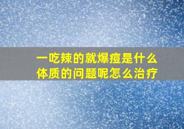 一吃辣的就爆痘是什么体质的问题呢怎么治疗