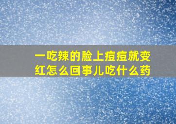 一吃辣的脸上痘痘就变红怎么回事儿吃什么药