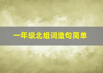 一年级北组词造句简单