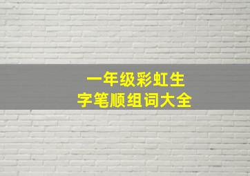 一年级彩虹生字笔顺组词大全