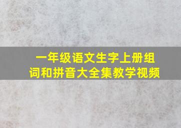 一年级语文生字上册组词和拼音大全集教学视频