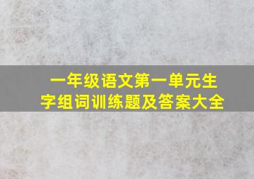 一年级语文第一单元生字组词训练题及答案大全