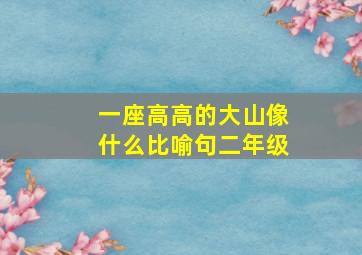 一座高高的大山像什么比喻句二年级