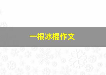 一根冰棍作文