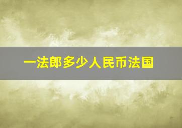 一法郎多少人民币法国