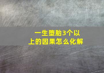 一生堕胎3个以上的因果怎么化解