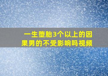 一生堕胎3个以上的因果男的不受影响吗视频