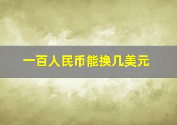 一百人民币能换几美元