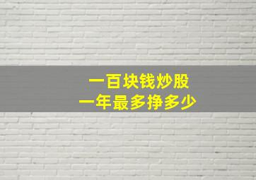 一百块钱炒股一年最多挣多少