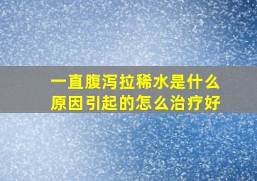 一直腹泻拉稀水是什么原因引起的怎么治疗好