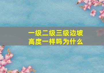 一级二级三级边坡高度一样吗为什么