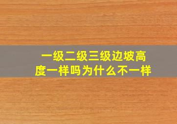 一级二级三级边坡高度一样吗为什么不一样