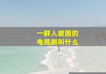 一群人被困的电视剧叫什么