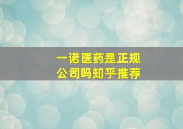 一诺医药是正规公司吗知乎推荐