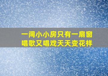 一间小小房只有一扇窗唱歌又唱戏天天变花样