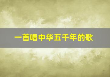 一首唱中华五千年的歌