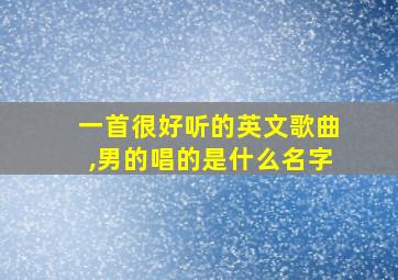 一首很好听的英文歌曲,男的唱的是什么名字