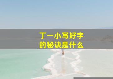 丁一小写好字的秘诀是什么