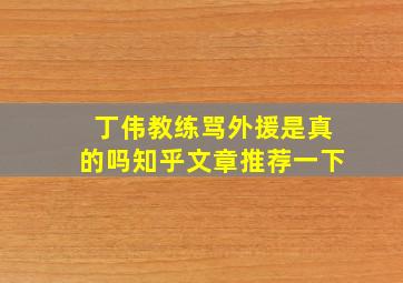 丁伟教练骂外援是真的吗知乎文章推荐一下