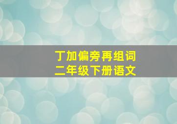 丁加偏旁再组词二年级下册语文