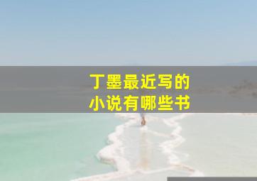 丁墨最近写的小说有哪些书