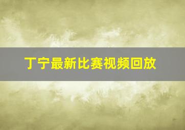 丁宁最新比赛视频回放