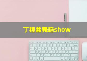 丁程鑫舞蹈show