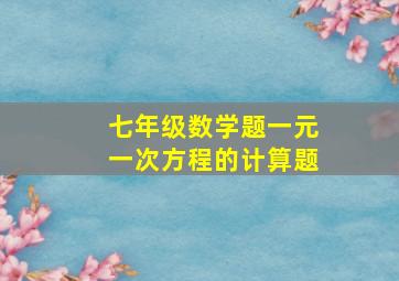 七年级数学题一元一次方程的计算题