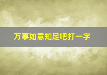 万事如意知足吧打一字