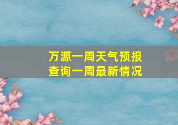 万源一周天气预报查询一周最新情况