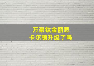 万豪钛金丽思卡尔顿升级了吗