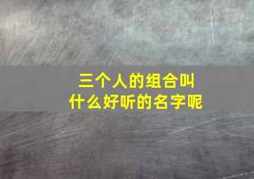 三个人的组合叫什么好听的名字呢