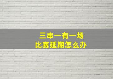 三串一有一场比赛延期怎么办