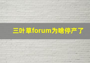 三叶草forum为啥停产了