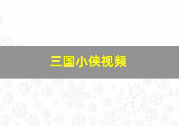 三国小侠视频