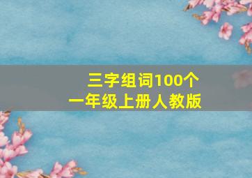 三字组词100个一年级上册人教版