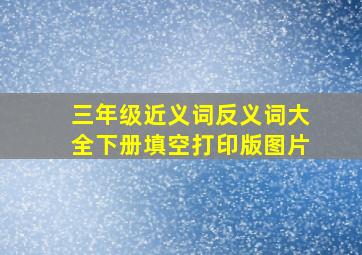 三年级近义词反义词大全下册填空打印版图片