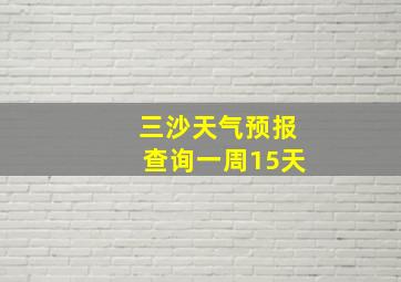 三沙天气预报查询一周15天