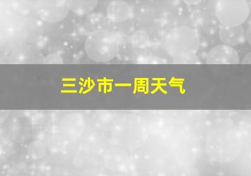 三沙市一周天气