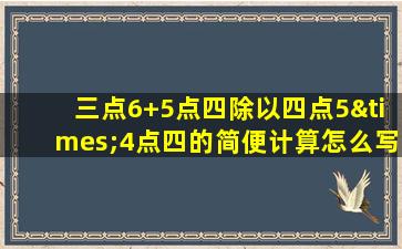 三点6+5点四除以四点5×4点四的简便计算怎么写