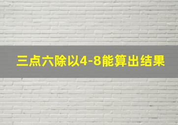 三点六除以4-8能算出结果