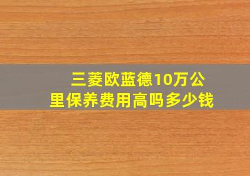 三菱欧蓝德10万公里保养费用高吗多少钱